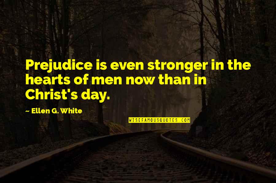 Ellen G White Quotes By Ellen G. White: Prejudice is even stronger in the hearts of