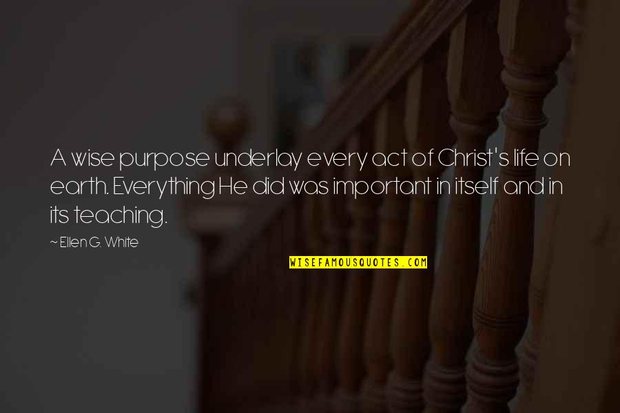 Ellen G White Quotes By Ellen G. White: A wise purpose underlay every act of Christ's