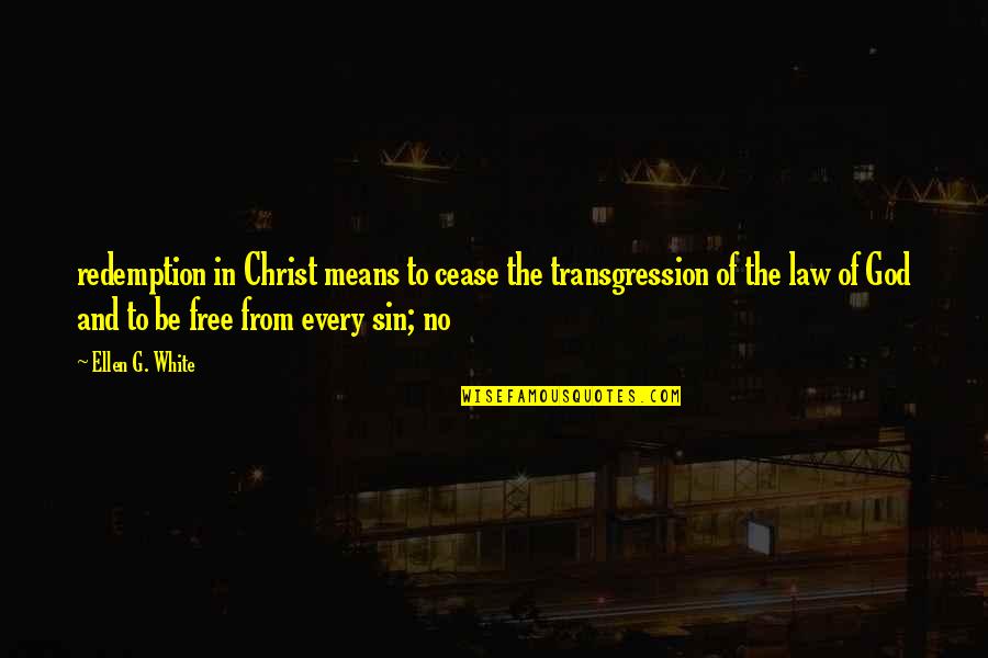 Ellen G White Quotes By Ellen G. White: redemption in Christ means to cease the transgression