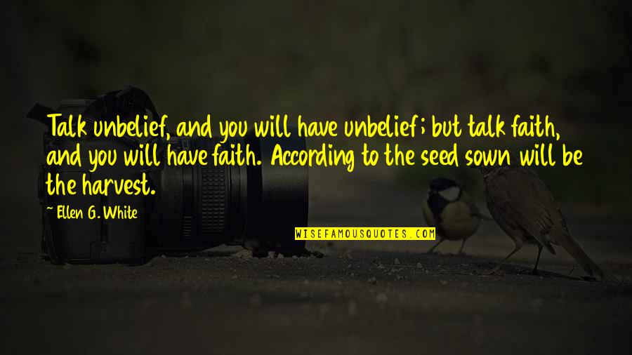 Ellen G White Quotes By Ellen G. White: Talk unbelief, and you will have unbelief; but