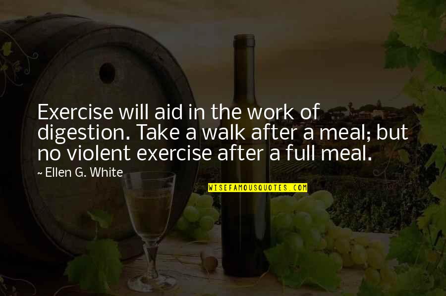 Ellen G White Quotes By Ellen G. White: Exercise will aid in the work of digestion.