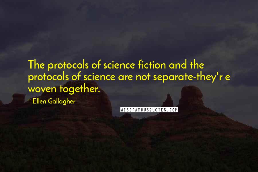 Ellen Gallagher quotes: The protocols of science fiction and the protocols of science are not separate-they'r e woven together.