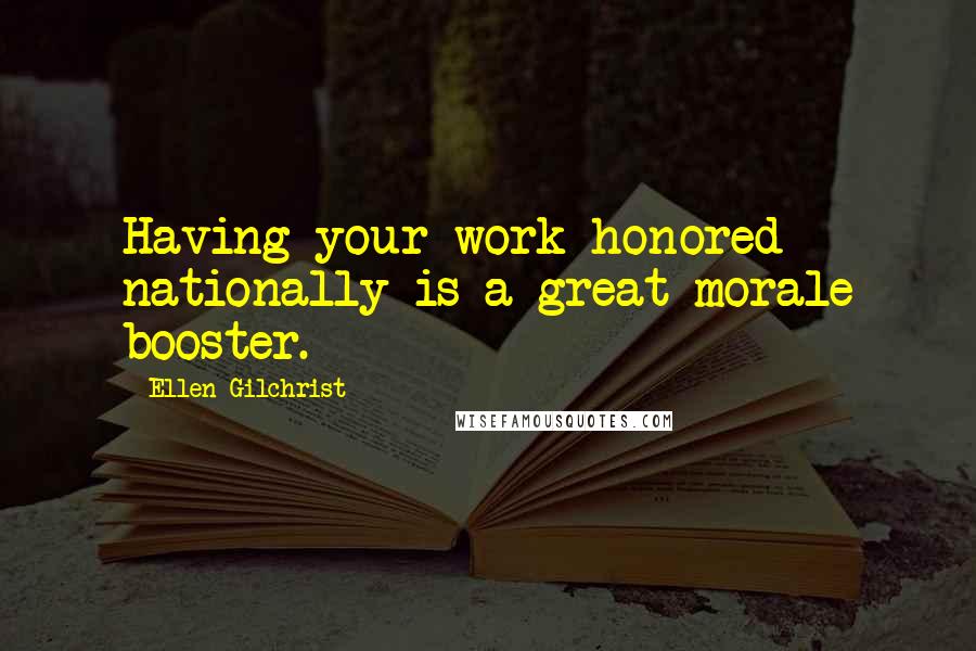 Ellen Gilchrist quotes: Having your work honored nationally is a great morale booster.