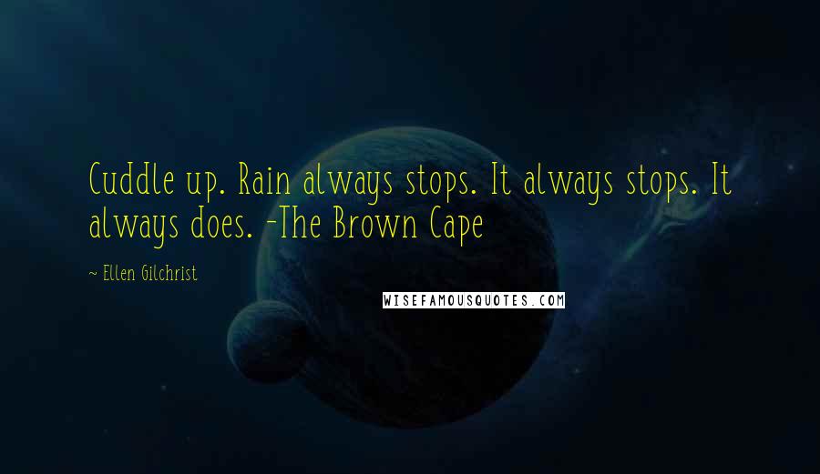 Ellen Gilchrist quotes: Cuddle up. Rain always stops. It always stops. It always does. -The Brown Cape