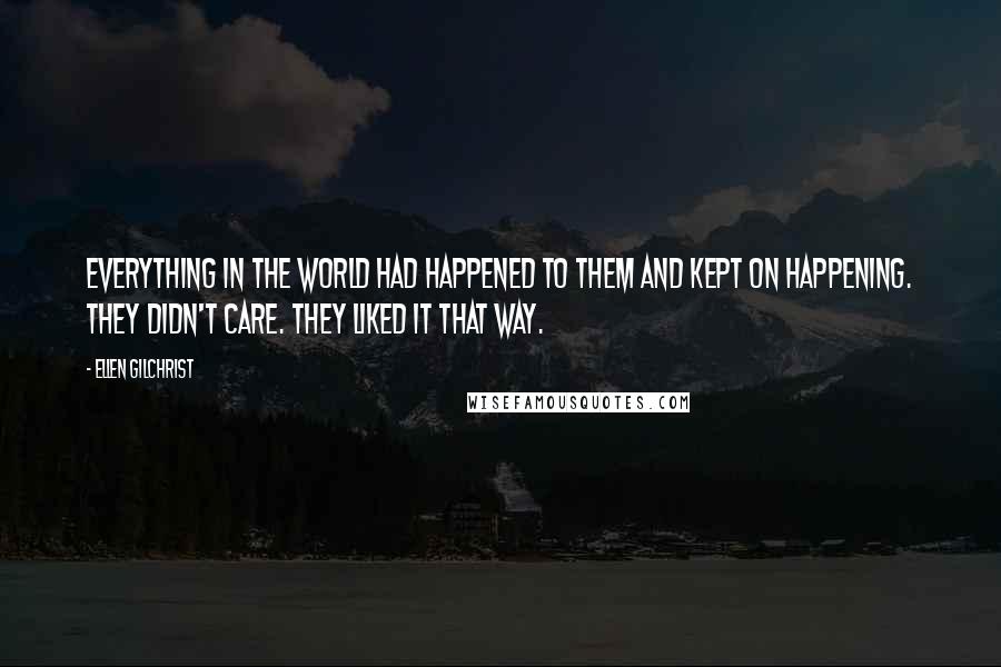 Ellen Gilchrist quotes: Everything in the world had happened to them and kept on happening. They didn't care. They liked it that way.