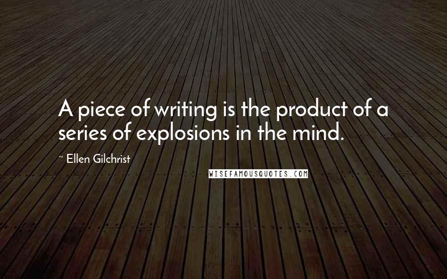 Ellen Gilchrist quotes: A piece of writing is the product of a series of explosions in the mind.