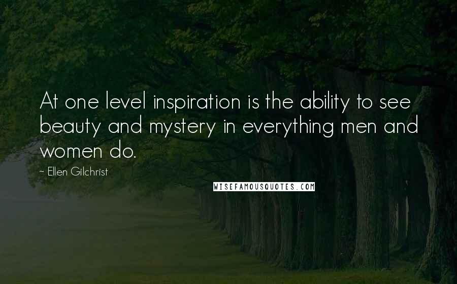 Ellen Gilchrist quotes: At one level inspiration is the ability to see beauty and mystery in everything men and women do.