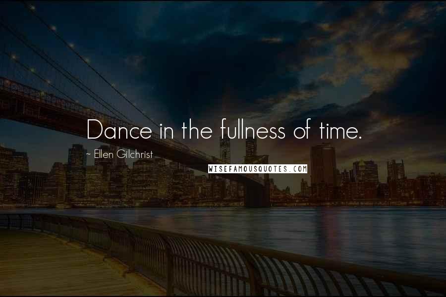 Ellen Gilchrist quotes: Dance in the fullness of time.