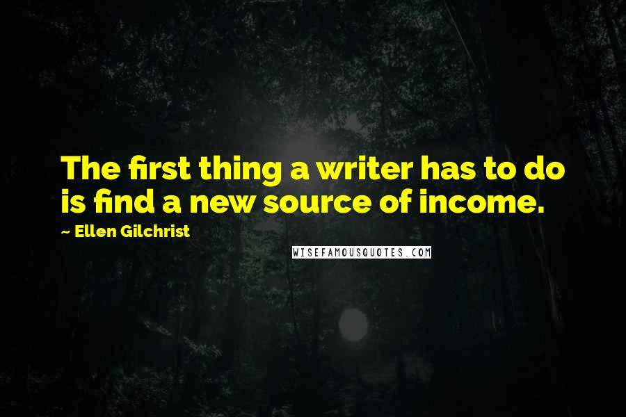 Ellen Gilchrist quotes: The first thing a writer has to do is find a new source of income.