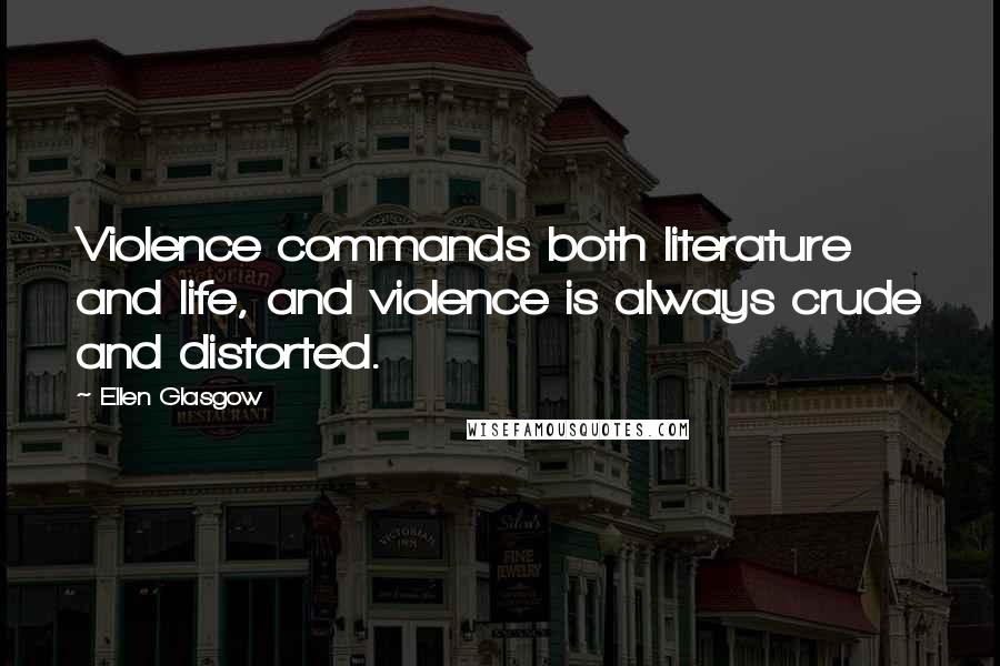 Ellen Glasgow quotes: Violence commands both literature and life, and violence is always crude and distorted.