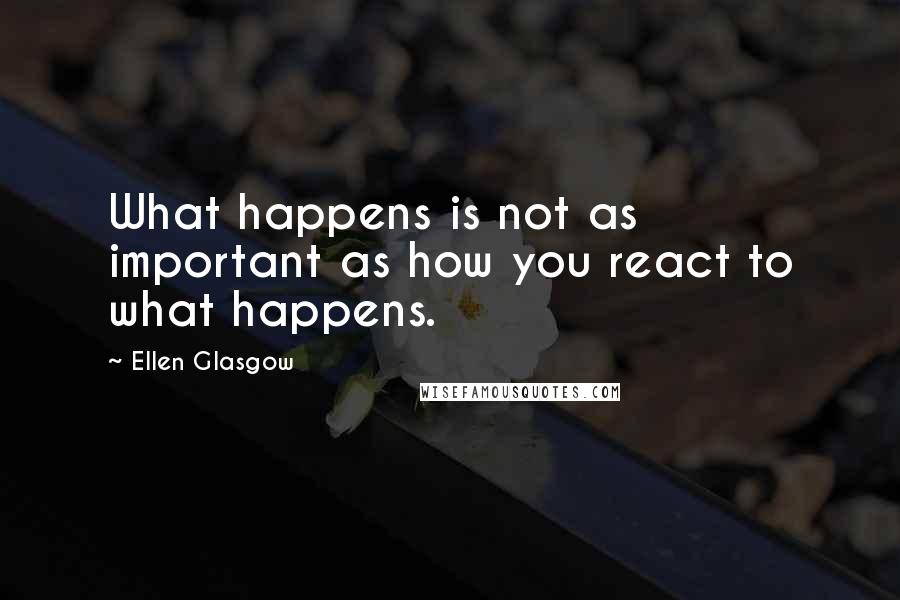 Ellen Glasgow quotes: What happens is not as important as how you react to what happens.