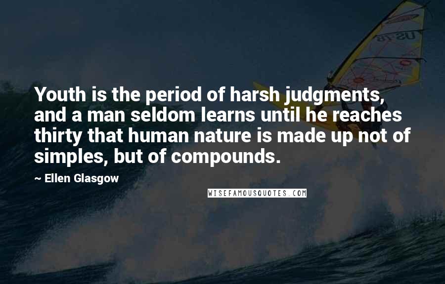 Ellen Glasgow quotes: Youth is the period of harsh judgments, and a man seldom learns until he reaches thirty that human nature is made up not of simples, but of compounds.