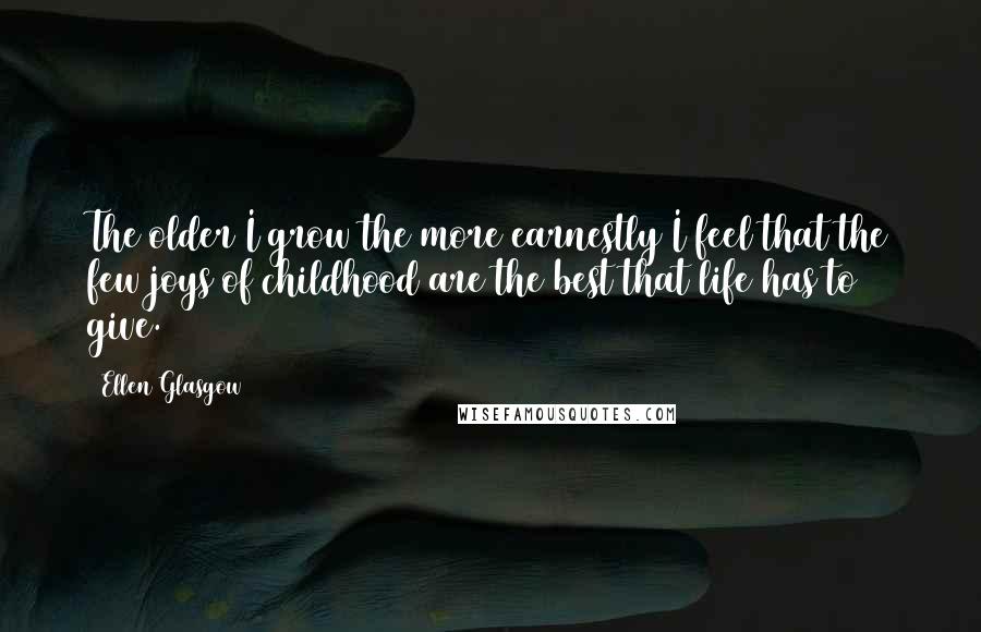 Ellen Glasgow quotes: The older I grow the more earnestly I feel that the few joys of childhood are the best that life has to give. Ellen Glasgow quotes: The older I grow the more earnestly I feel that the few joys of childhood are the best that life has to give.