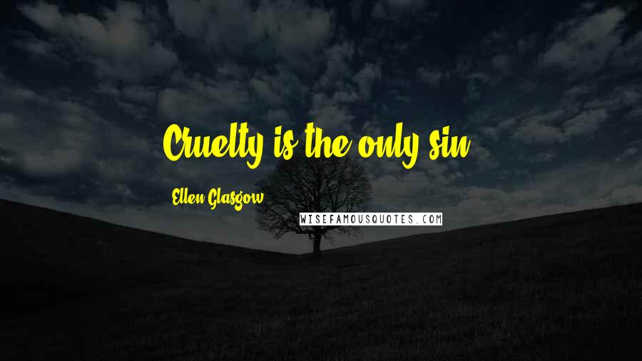 Ellen Glasgow quotes: Cruelty is the only sin.