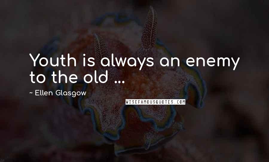 Ellen Glasgow quotes: Youth is always an enemy to the old ...