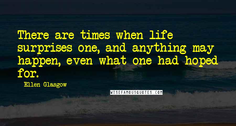 Ellen Glasgow quotes: There are times when life surprises one, and anything may happen, even what one had hoped for.