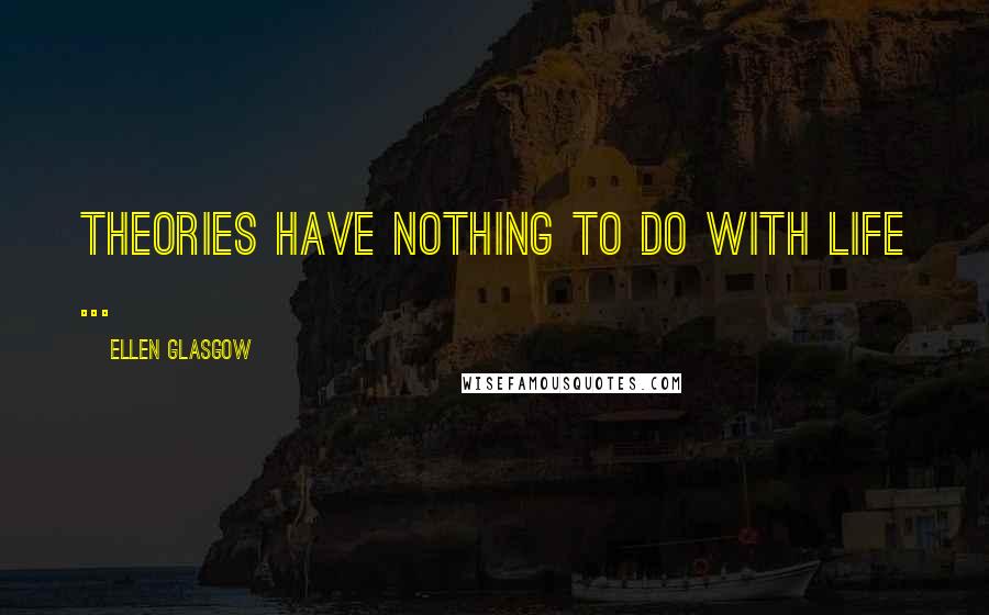 Ellen Glasgow quotes: Theories have nothing to do with life ...
