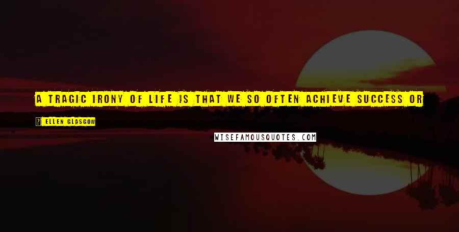 Ellen Glasgow quotes: A tragic irony of life is that we so often achieve success or financial independence after the chief reason for which we sought it has passed away. Ellen Glasgow quotes: A tragic irony of life is that we so often achieve success or financial independence after the chief reason for which we sought it has passed away.