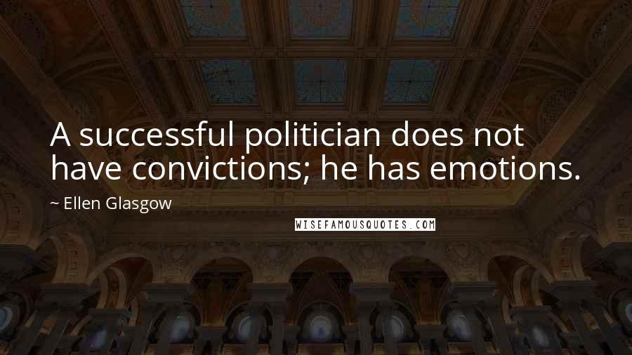 Ellen Glasgow quotes: A successful politician does not have convictions; he has emotions.