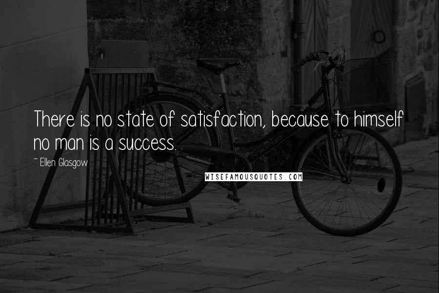 Ellen Glasgow quotes: There is no state of satisfaction, because to himself no man is a success.