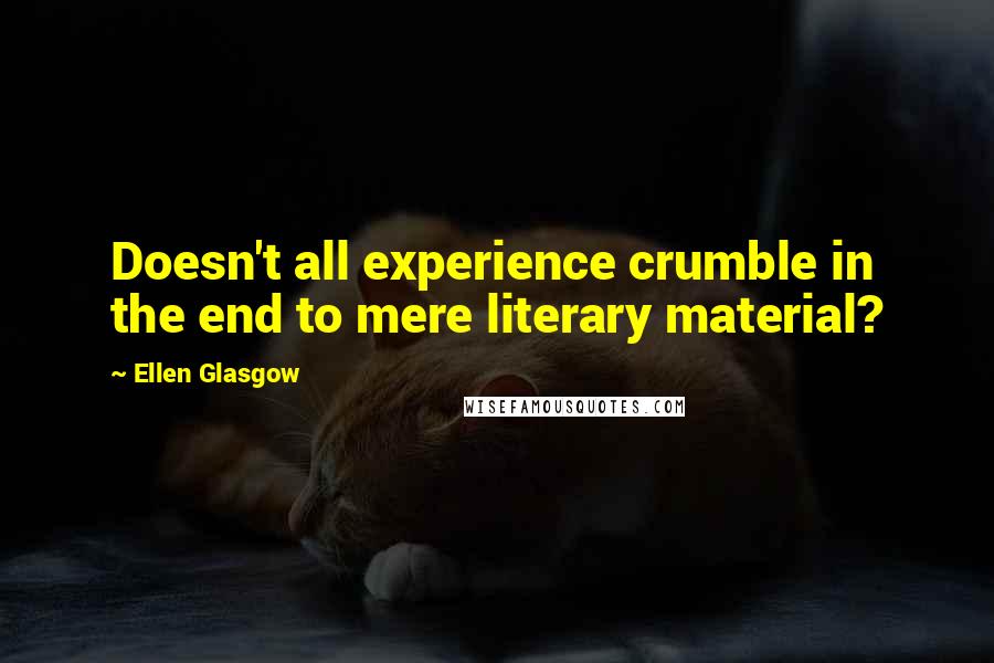 Ellen Glasgow quotes: Doesn't all experience crumble in the end to mere literary material?