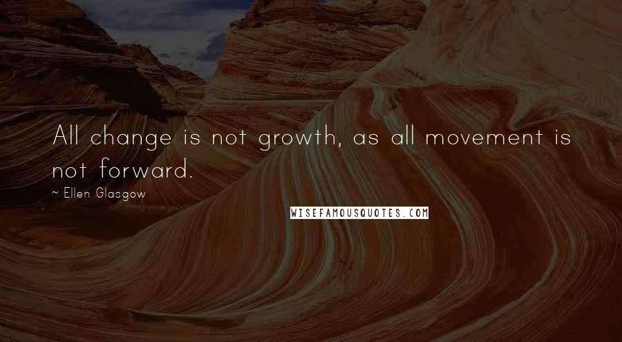 Ellen Glasgow quotes: All change is not growth, as all movement is not forward.