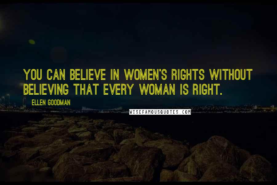 Ellen Goodman quotes: You can believe in women's rights without believing that every woman is right.