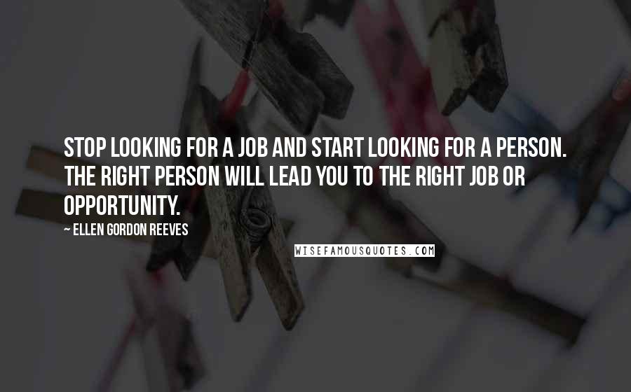 Ellen Gordon Reeves quotes: Stop looking for a job and start looking for a person. The right person will lead you to the right job or opportunity.