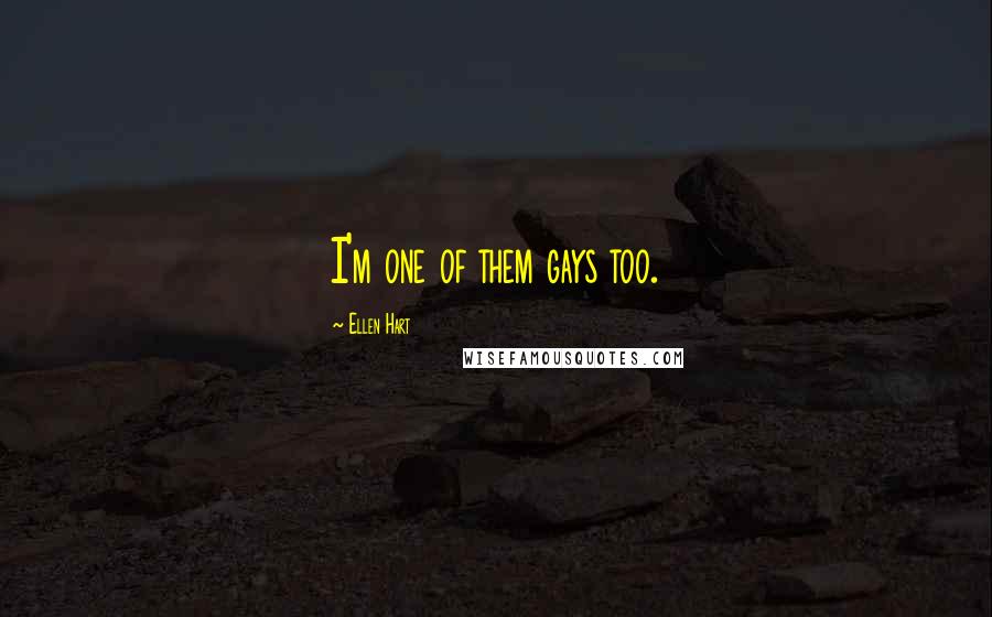 Ellen Hart quotes: I'm one of them gays too.