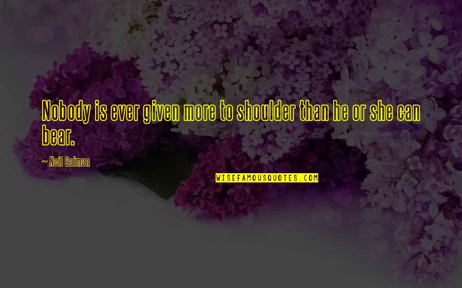 Ellen Hopkins Identical Quotes By Neil Gaiman: Nobody is ever given more to shoulder than