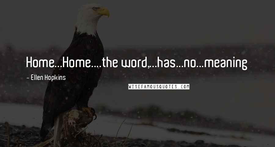 Ellen Hopkins quotes: Home...Home....the word,...has...no...meaning