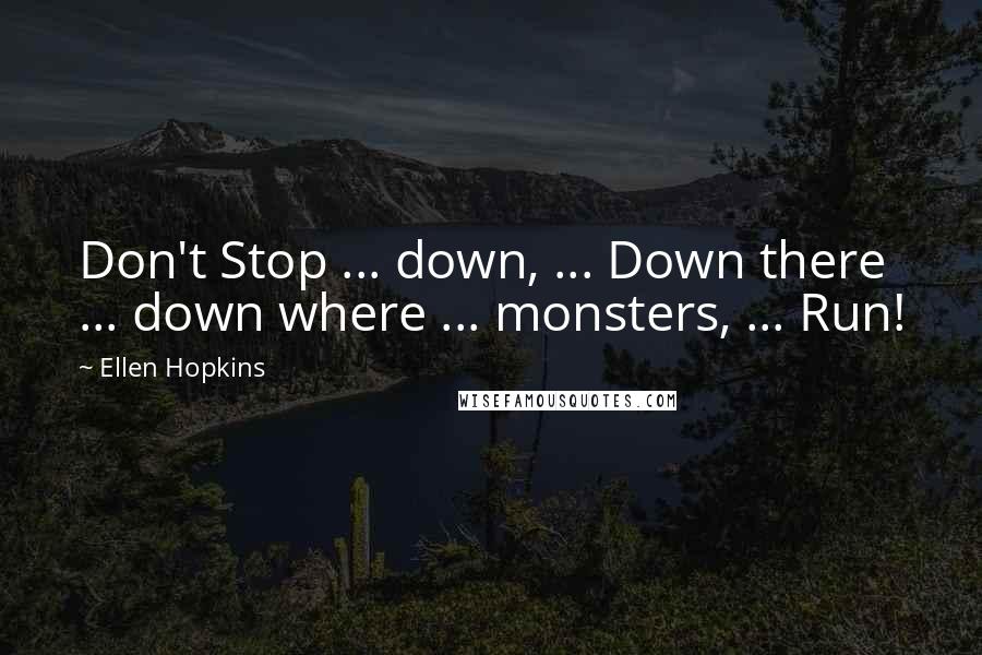 Ellen Hopkins quotes: Don't Stop ... down, ... Down there ... down where ... monsters, ... Run!