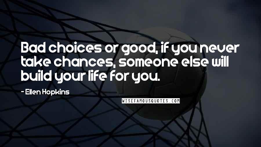 Ellen Hopkins quotes: Bad choices or good, if you never take chances, someone else will build your life for you.