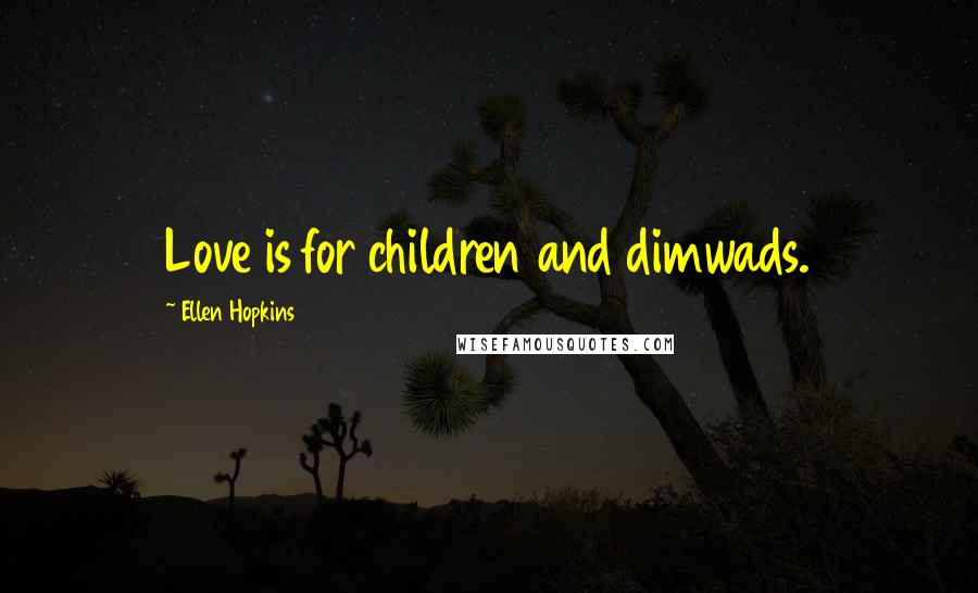 Ellen Hopkins quotes: Love is for children and dimwads.