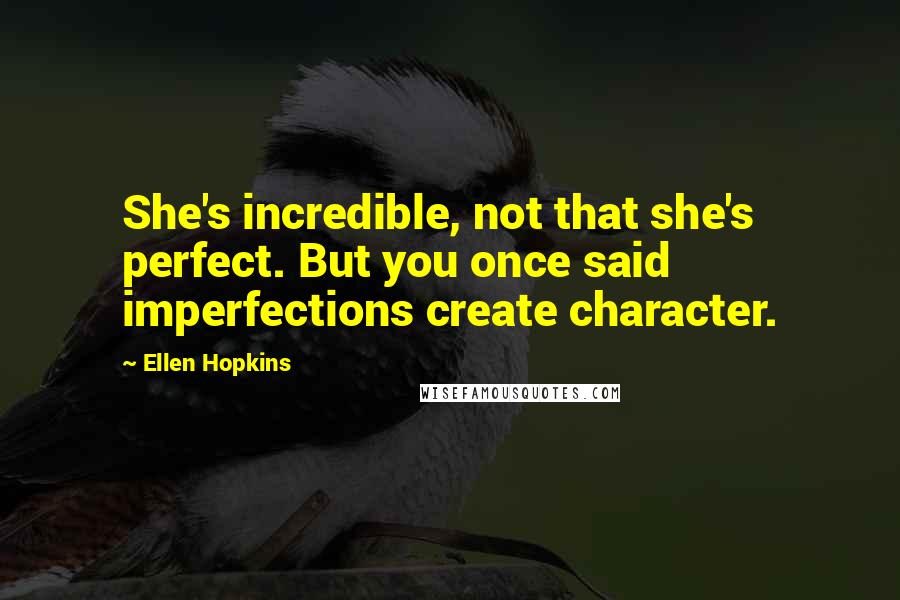 Ellen Hopkins quotes: She's incredible, not that she's perfect. But you once said imperfections create character.