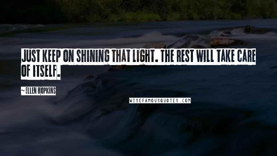 Ellen Hopkins quotes: Just keep on shining that light. The rest will take care of itself.