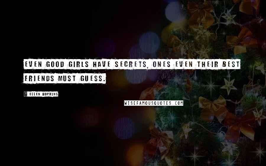 Ellen Hopkins quotes: Even good girls have secrets, ones even their best friends must guess.