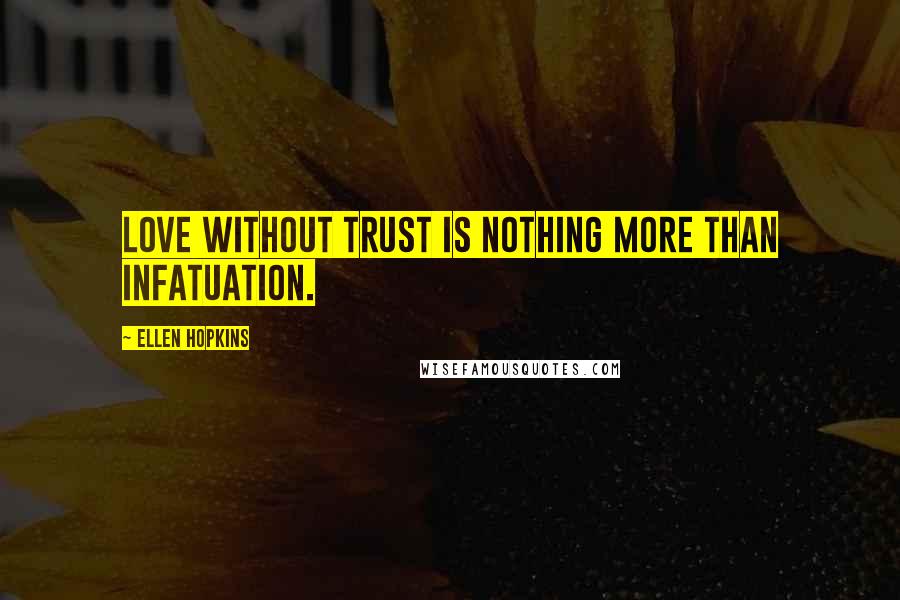 Ellen Hopkins quotes: Love without trust is nothing more than infatuation.