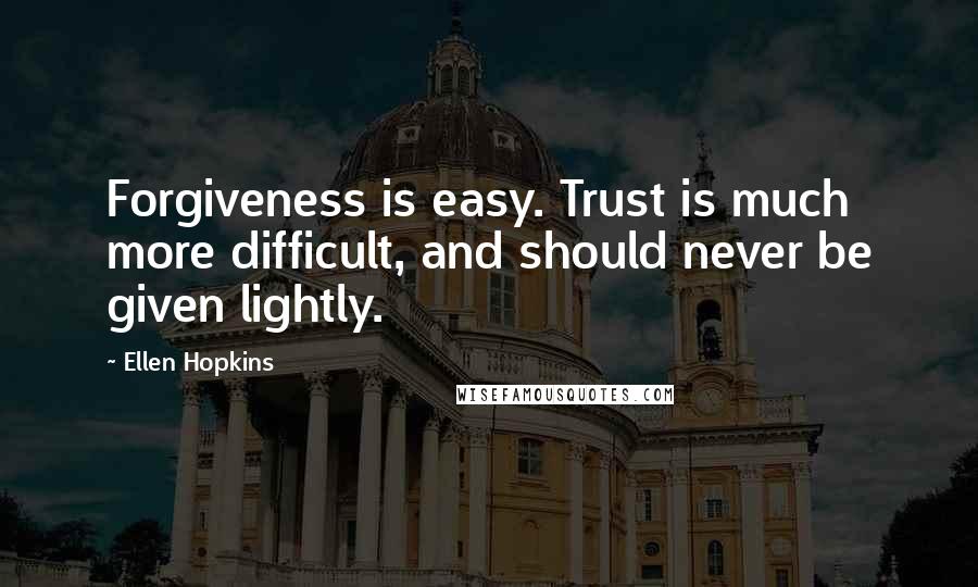 Ellen Hopkins quotes: Forgiveness is easy. Trust is much more difficult, and should never be given lightly.