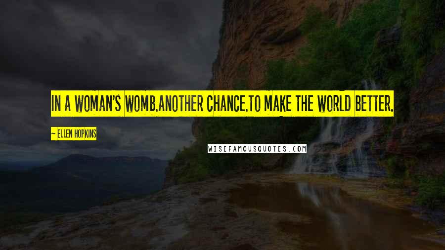 Ellen Hopkins quotes: In a woman's womb.another chance.to make the world better.