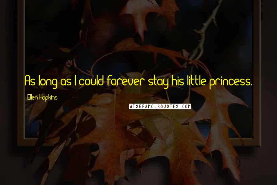 Ellen Hopkins quotes: As long as I could forever stay his little princess.