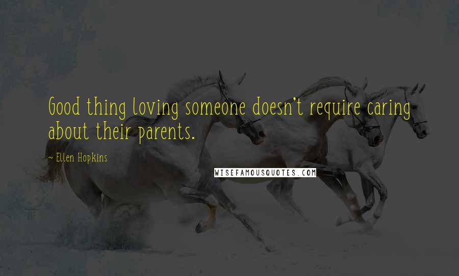 Ellen Hopkins quotes: Good thing loving someone doesn't require caring about their parents.