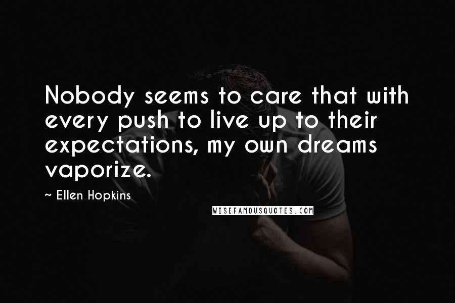 Ellen Hopkins quotes: Nobody seems to care that with every push to live up to their expectations, my own dreams vaporize.