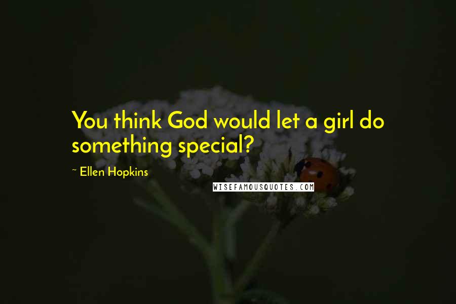 Ellen Hopkins quotes: You think God would let a girl do something special?