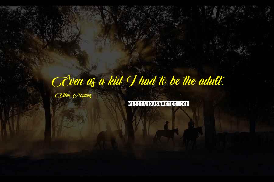 Ellen Hopkins quotes: Even as a kid I had to be the adult.