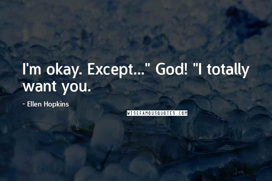 Ellen Hopkins quotes: I'm okay. Except..." God! "I totally want you.