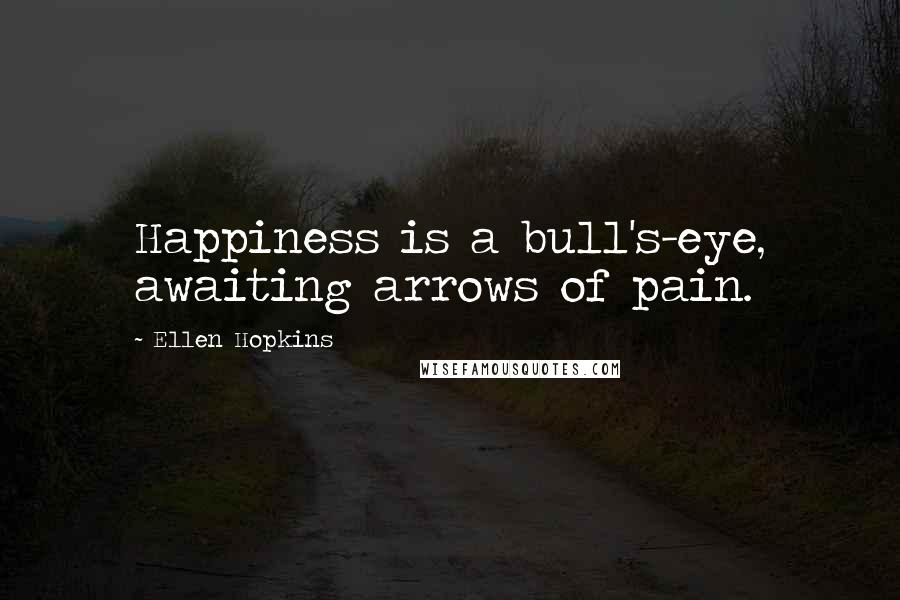 Ellen Hopkins quotes: Happiness is a bull's-eye, awaiting arrows of pain.