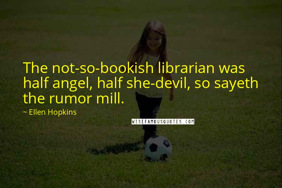Ellen Hopkins quotes: The not-so-bookish librarian was half angel, half she-devil, so sayeth the rumor mill.