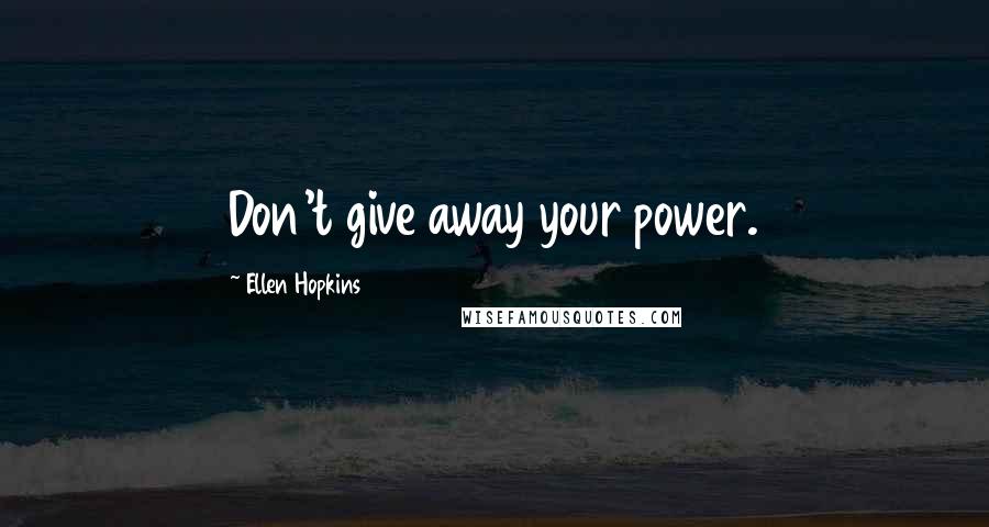 Ellen Hopkins quotes: Don't give away your power.