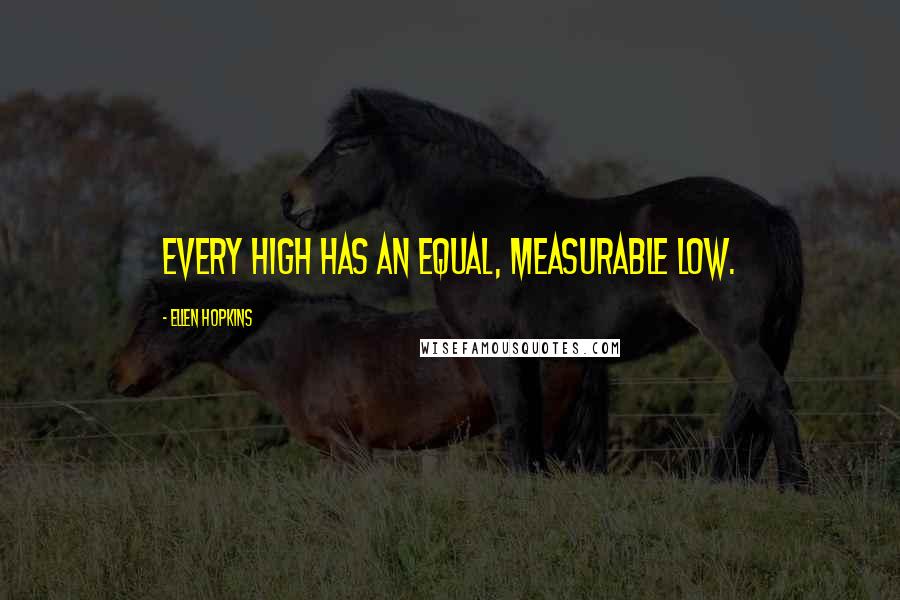 Ellen Hopkins quotes: Every high has an equal, measurable low.